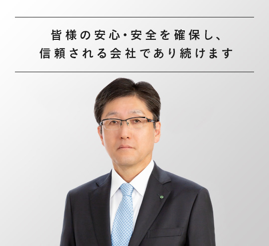 皆様の安心・安全を確保し、信頼される会社であり続けます