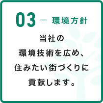 03-環境方針 当社の環境技術を広め、住みたい街づくりに貢献します。