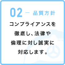 02-品質方針 コンプライアンスを徹底し、法律や倫理に対し誠実に対応します。