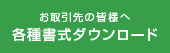 お取引先の皆様へ 各種書式ダウンロード